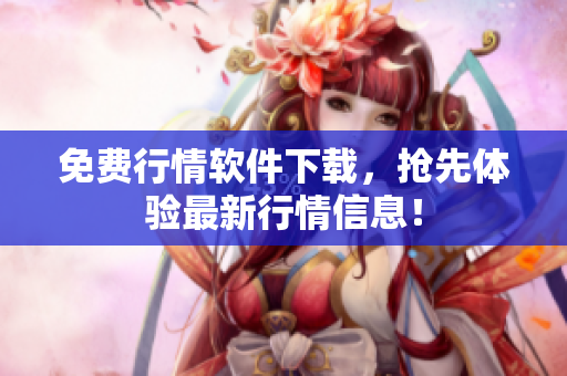 免费行情软件下载，抢先体验最新行情信息！