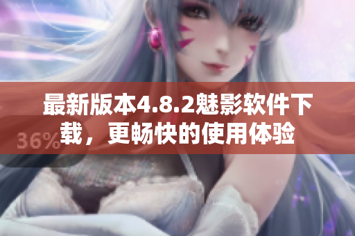 最新版本4.8.2魅影软件下载，更畅快的使用体验