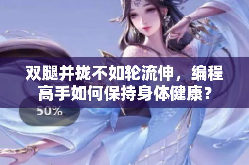 双腿并拢不如轮流伸，编程高手如何保持身体健康？