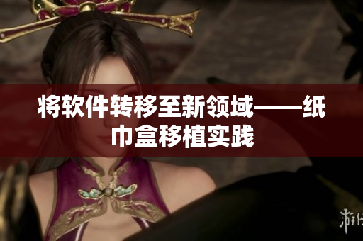 将软件转移至新领域——纸巾盒移植实践