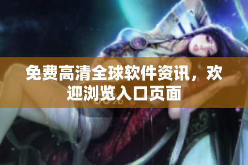 免费高清全球软件资讯，欢迎浏览入口页面
