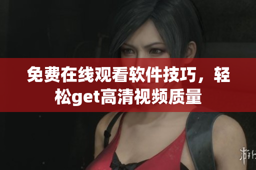 免费在线观看软件技巧，轻松get高清视频质量
