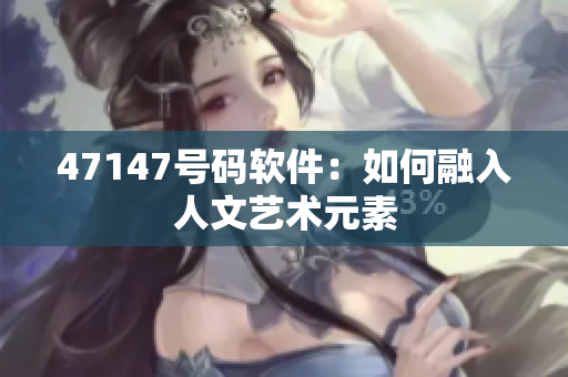 47147号码软件：如何融入人文艺术元素
