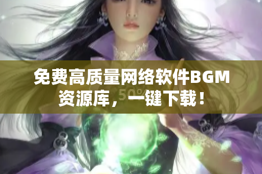 免费高质量网络软件BGM资源库，一键下载！