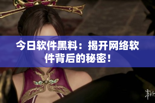 今日软件黑料：揭开网络软件背后的秘密！