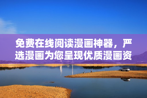 免费在线阅读漫画神器，严选漫画为您呈现优质漫画资源