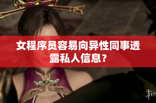 女程序员容易向异性同事透露私人信息？
