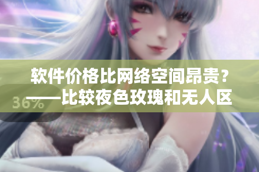 软件价格比网络空间昂贵？——比较夜色玫瑰和无人区玫瑰
