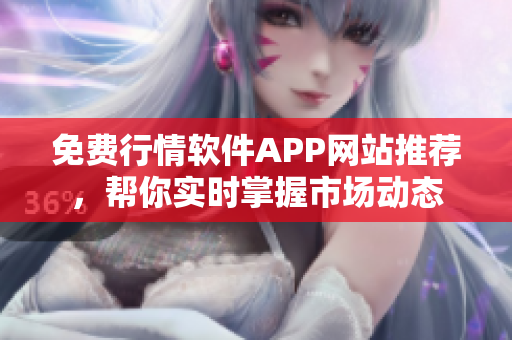 免费行情软件APP网站推荐，帮你实时掌握市场动态