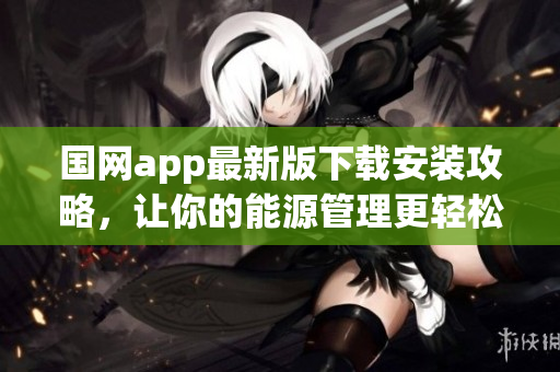 国网app最新版下载安装攻略，让你的能源管理更轻松