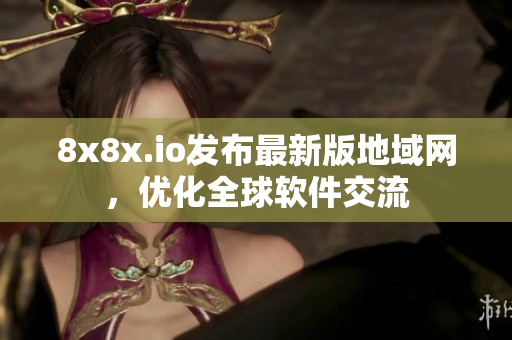 8x8x.io发布最新版地域网，优化全球软件交流