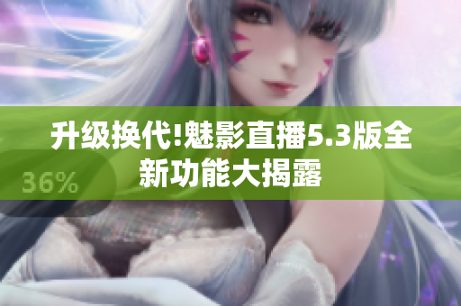 升级换代!魅影直播5.3版全新功能大揭露