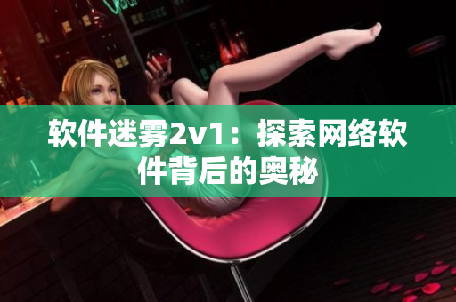 软件迷雾2v1：探索网络软件背后的奥秘
