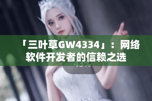 「三叶草GW4334」：网络软件开发者的信赖之选
