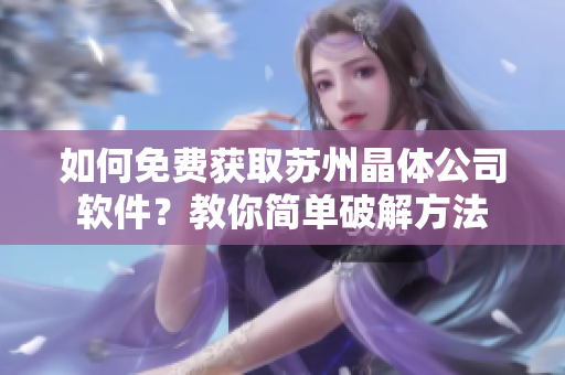 如何免费获取苏州晶体公司软件？教你简单破解方法
