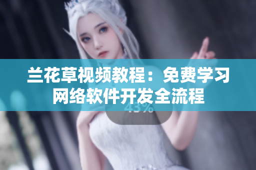兰花草视频教程：免费学习网络软件开发全流程