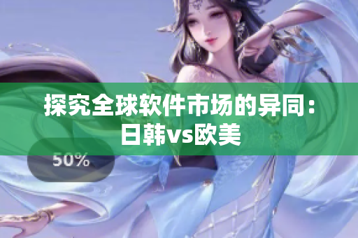 探究全球软件市场的异同：日韩vs欧美