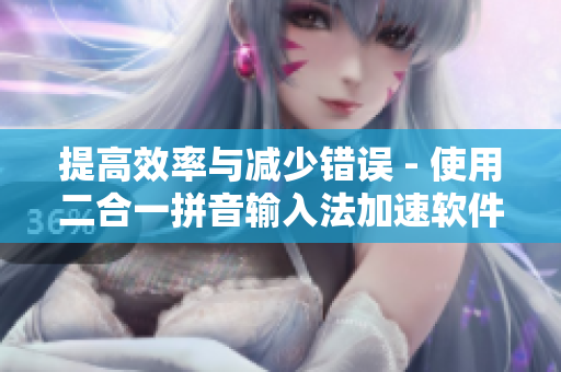 提高效率与减少错误 - 使用二合一拼音输入法加速软件开发