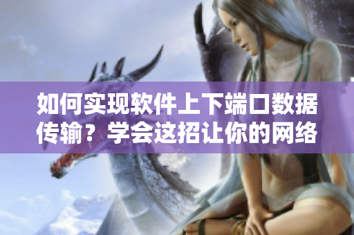 如何实现软件上下端口数据传输？学会这招让你的网络软件更出色