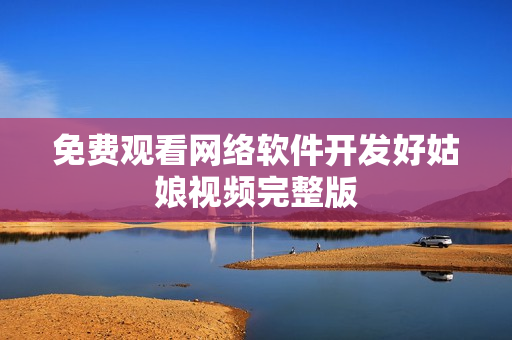 免费观看网络软件开发好姑娘视频完整版
