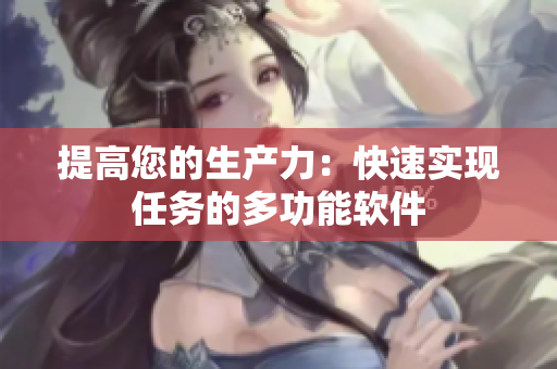 提高您的生产力：快速实现任务的多功能软件