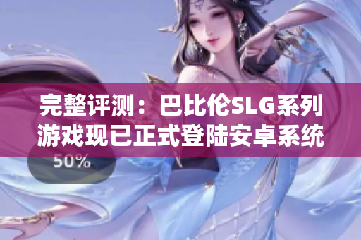 完整评测：巴比伦SLG系列游戏现已正式登陆安卓系统