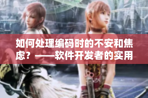 如何处理编码时的不安和焦虑？——软件开发者的实用技巧