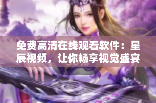 免费高清在线观看软件：星辰视频，让你畅享视觉盛宴