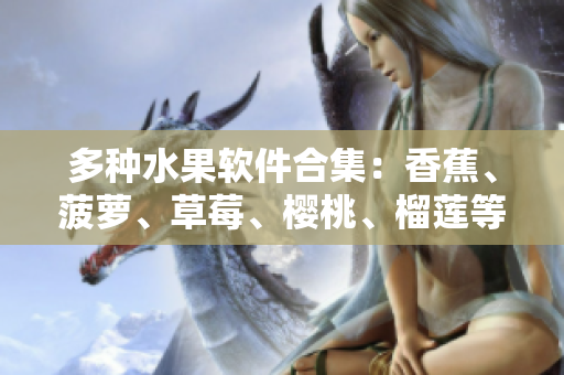 多种水果软件合集：香蕉、菠萝、草莓、樱桃、榴莲等风味应有尽有