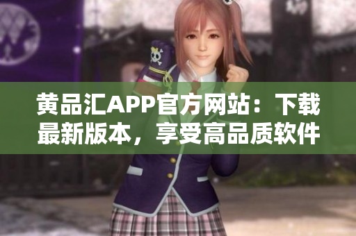 黄品汇APP官方网站：下载最新版本，享受高品质软件体验