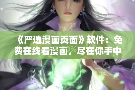 《严选漫画页面》软件：免费在线看漫画，尽在你手中！