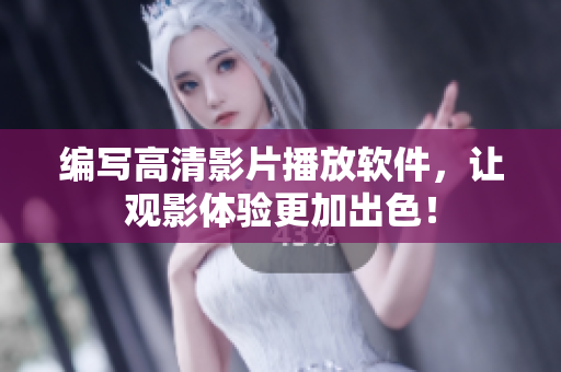 编写高清影片播放软件，让观影体验更加出色！