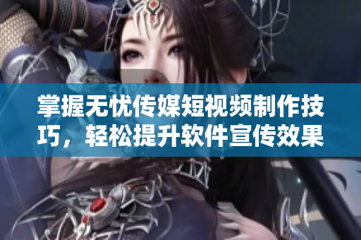 掌握无忧传媒短视频制作技巧，轻松提升软件宣传效果