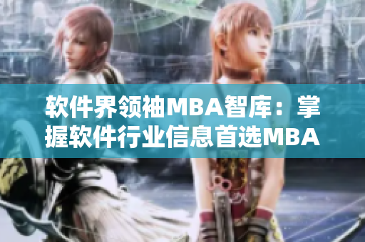 软件界领袖MBA智库：掌握软件行业信息首选MBA智
