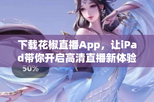 下载花椒直播App，让iPad带你开启高清直播新体验