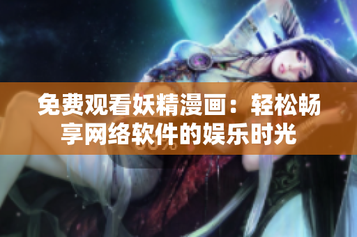免费观看妖精漫画：轻松畅享网络软件的娱乐时光