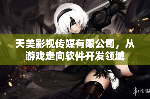天美影视传媒有限公司，从游戏走向软件开发领域