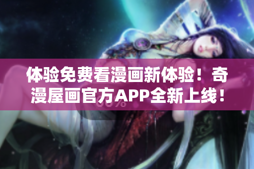 体验免费看漫画新体验！奇漫屋画官方APP全新上线！