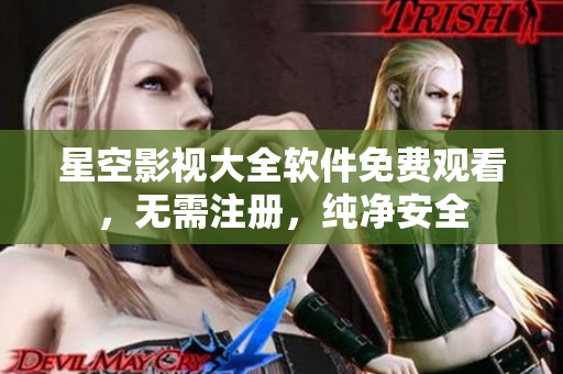 星空影视大全软件免费观看，无需注册，纯净安全
