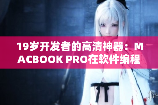 19岁开发者的高清神器：MACBOOK PRO在软件编程领域的应用