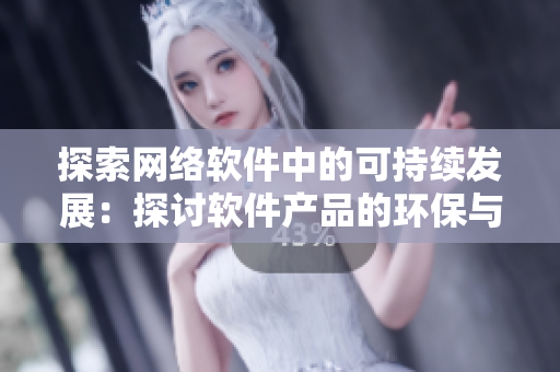 探索网络软件中的可持续发展：探讨软件产品的环保与社会认知