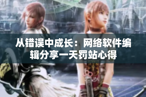 从错误中成长：网络软件编辑分享一天罚站心得