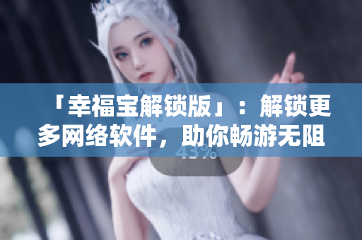 「幸福宝解锁版」：解锁更多网络软件，助你畅游无阻