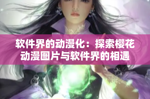 软件界的动漫化：探索樱花动漫图片与软件界的相遇