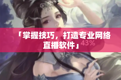 「掌握技巧，打造专业网络直播软件」