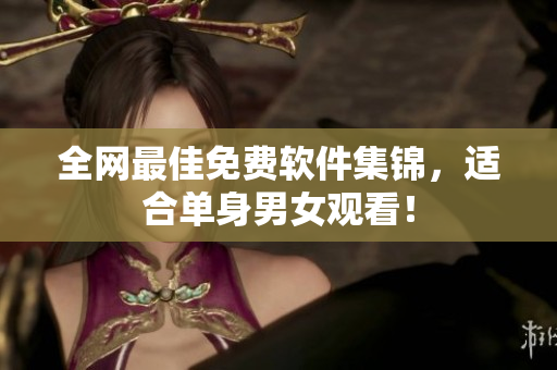 全网最佳免费软件集锦，适合单身男女观看！