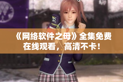 《网络软件之母》全集免费在线观看，高清不卡！