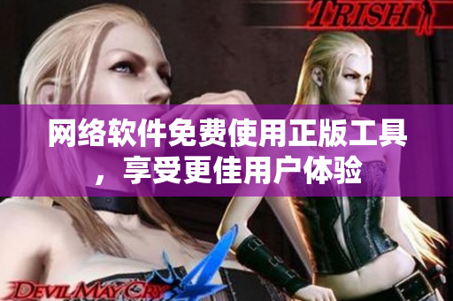 网络软件免费使用正版工具，享受更佳用户体验