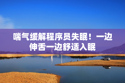 喘气缓解程序员失眠！一边伸舌一边舒适入眠