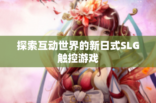 探索互动世界的新日式SLG触控游戏